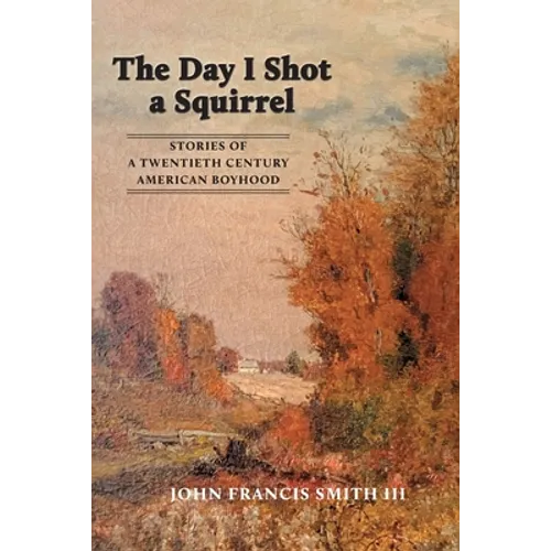 The Day I Shot a Squirrel: Stories of a Twentieth Century American Boyhood - Paperback
