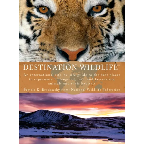 Destination Wildlife: An International Site-by-Site Guide to the Best Places to Experience Endangered, Rare, and Fascinating Animals and Their Habitat - Paperback