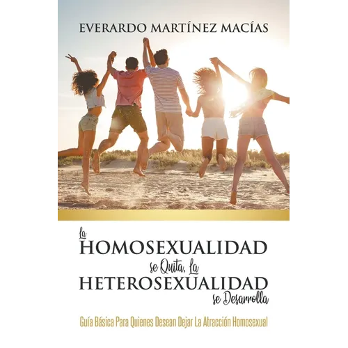 La Homosexualidad se Quita, la Heterosexualidad se Desarrolla: Guía Básica Para Quienes Desean Dejar La Atracción Homosexual - Paperback