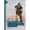 The Child in Videogames: From the Meek, to the Mighty, to the Monstrous - Hardcover