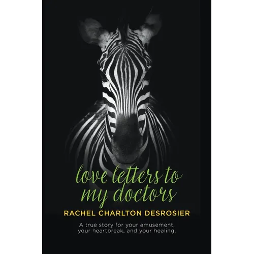 Love Letters to My Doctors: A true story for your amusement, your heartbreak, and your healing. - Paperback