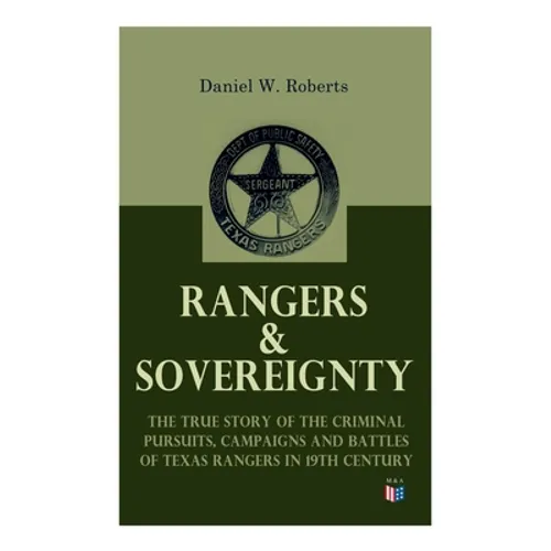 Rangers & Sovereignty - The True Story of the Criminal Pursuits, Campaigns and Battles of Texas Rangers in 19th Century: Autobiographical Account: The - Paperback