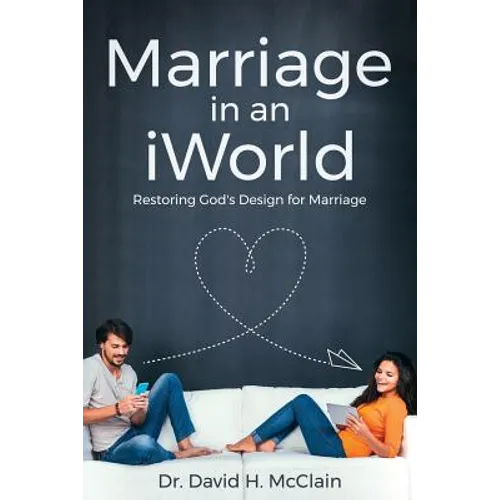 Marriage in an iWorld: Restoring God's Design for Marriage - Paperback