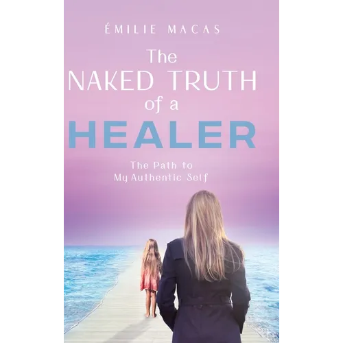 The Naked Truth of a Healer: The Path to My Authentic Self - Hardcover