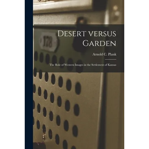 Desert Versus Garden: the Role of Western Images in the Settlement of Kansas - Paperback