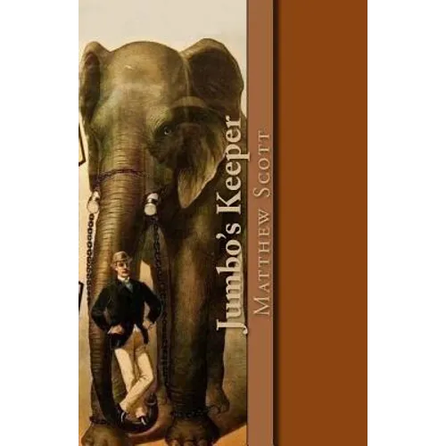 Jumbo's Keeper: The autobiography of Matthew Scott and his biography of P.T. Barnum's great elephant Jumbo - Paperback