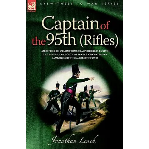 Captain of the 95th (Rifles) an Officer of Wellington's Sharpshooters During the Peninsular, South of France and Waterloo Campaigns of the Napoleonic - Paperback