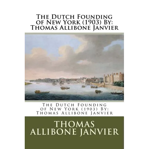 The Dutch Founding of New York (1903) By: Thomas Allibone Janvier - Paperback