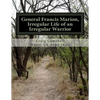 General Francis Marion, Irregular Life of an Irregular Warrior - Paperback