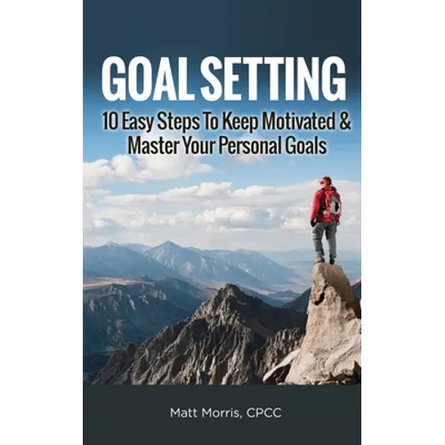 Goal Setting: 10 Easy Steps To Keep Motivated & Master Your Personal Goals - Paperback