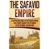 The Safavid Empire: A Captivating Guide to the Persian Empire That Fought Against the Ottomans in the Ottoman-Safavid War - Hardcover