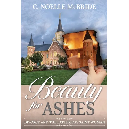 Beauty for Ashes: Divorce and the Latter-Day Saint Woman: Divorce and the Latter-Day Saint Woman - Paperback
