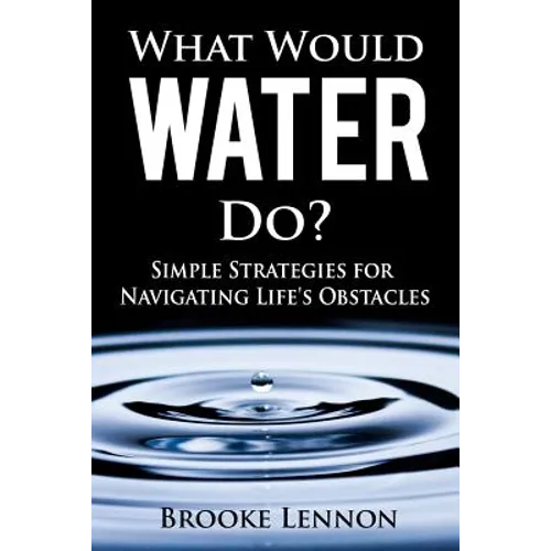 What Would Water Do?: Simple Strategies for Navigating Life's Obstacles - Paperback