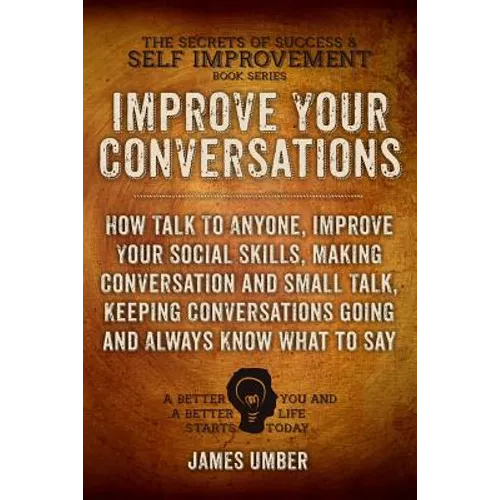 Improve Your Conversations: How Talk To Anyone, Improve Your Social Skills, Making Conversation and Small Talk, Keeping Conversations Going and Al - Paperback