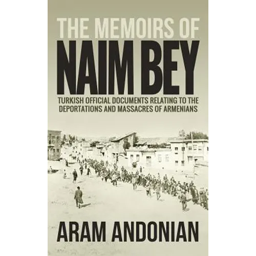 The Memoirs of Naim Bey: Turkish Official Documents Relating to the Deportations and Massacres of Armenians - Hardcover