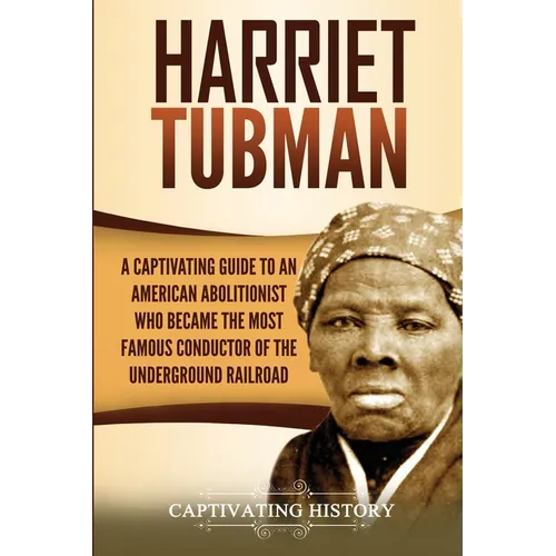 Harriet Tubman: A Captivating Guide to an American Abolitionist Who Became the Most Famous Conductor of the Underground Railroad - Paperback