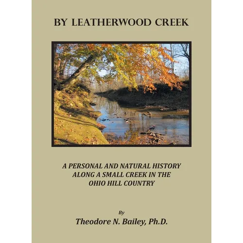By Leatherwood Creek: A Personal and Natural History Along a Small Creek in the Ohio Hill Country - Hardcover