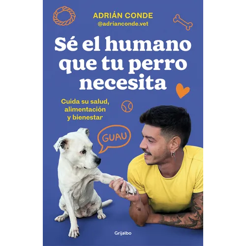 Sé El Humano Que Tu Perro Necesita. Cuida Su Salud, Alimentación Y Bienestar / Be the Human Your Dog Needs. Take Care of Its Health, Nutrition, and We - Paperback