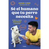 Sé El Humano Que Tu Perro Necesita. Cuida Su Salud, Alimentación Y Bienestar / Be the Human Your Dog Needs. Take Care of Its Health, Nutrition, and We - Paperback