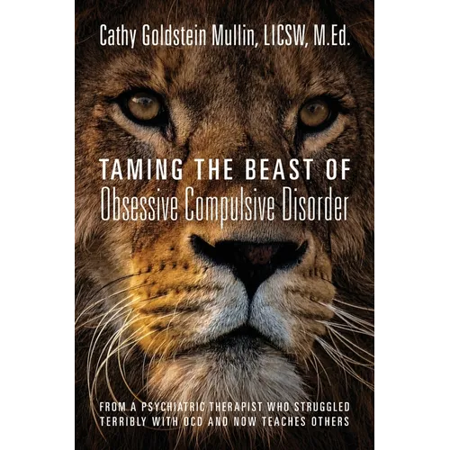 Taming the Beast of Obsessive Compulsive Disorder: From a Psychiatric Therapist Who Struggled Terribly with OCD and Now Teaches Others - Paperback
