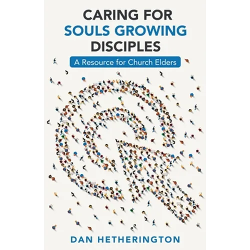 Caring for Souls Growing Disciples: A Resource for Church Elders - Paperback