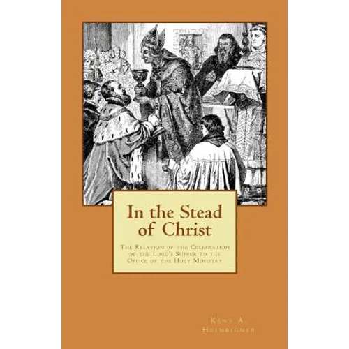 In the Stead of Christ: The Relation of the Celebration of the Lord's Supper to the Office of the Holy Ministry - Paperback