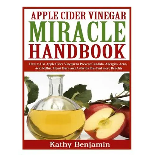 Apple Cider Vinegar Miracle Handbook: The Ultimate Health Guide to Silky Hair, Weight Loss, and Glowing Skin! How to Use Apple Cider Vinegar to Preven - Paperback