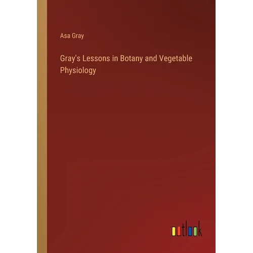 Gray's Lessons in Botany and Vegetable Physiology - Paperback