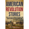 American Revolution Stories: Forgotten Tales of Bravery, Betrayal, and Triumph during the Revolutionary War - Hardcover