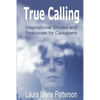 True Calling: Inspirational Stories Tips and Resources for Caregivers - Paperback