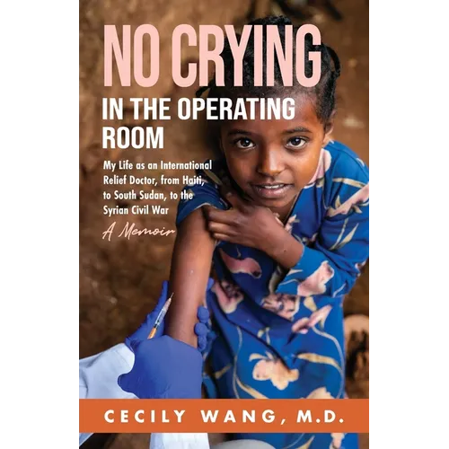 No Crying in the Operating Room: My Life as an International Relief Doctor, from Haiti, to South Sudan, to the Syrian Civil War A Memoir - Paperback