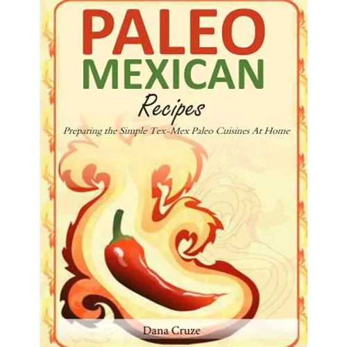 Paleo Mexican Recipes: Preparing the Simple Tex-Mex Paleo Cuisines At Home - Paperback