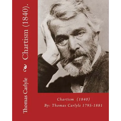 Chartism (1840). By: Thomas Carlyle 1795-1881: Thomas Carlyle (4 December 1795 - 5 February 1881) was a Scottish philosopher, satirical wri - Paperback