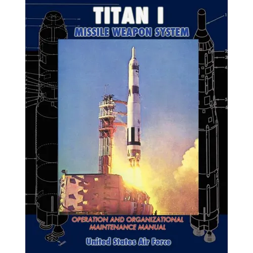 Titan I Missile Weapon System Operation and Organizational Maintenance Manual - Paperback