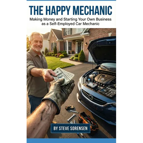 The Happy Mechanic: Making Money and Starting Your Own Business as a Self-Employed Car Mechanic - Paperback