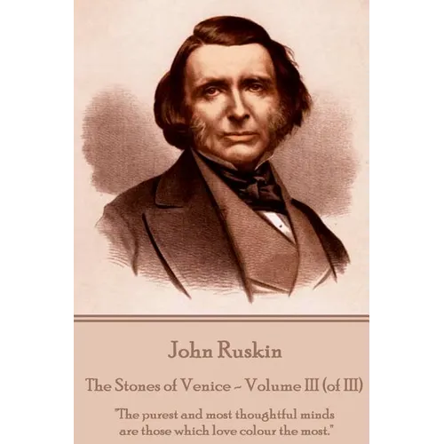 John Ruskin - The Stones of Venice - Volume III (of III): "The purest and most thoughtful minds are those which love colour the most." - Paperback