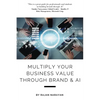 Multiply Your Business Value Through Brand & AI - Paperback