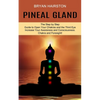 Pineal Gland: The Step by Step Guide to Open Your Chakras and the Third Eye (Increase Your Awareness and Consciousness. Chakra and Foresight!) - Paperback