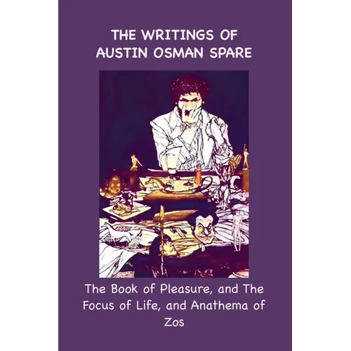 The Writings of Austin Osman Spare: The Book of Pleasure, and The Focus of Life, and Anathema of Zos - Paperback
