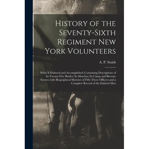 History of the Seventy-sixth Regiment New York Volunteers; What It Endured and Accomplished; Containing Descriptions of Its Twenty-five Battles; Its M - Paperback