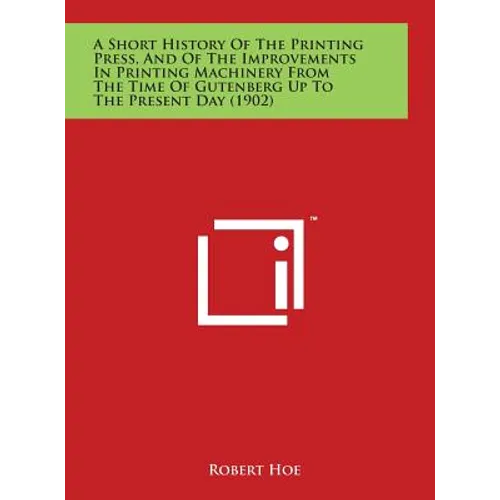 A Short History Of The Printing Press, And Of The Improvements In Printing Machinery From The Time Of Gutenberg Up To The Present Day (1902) - Hardcover