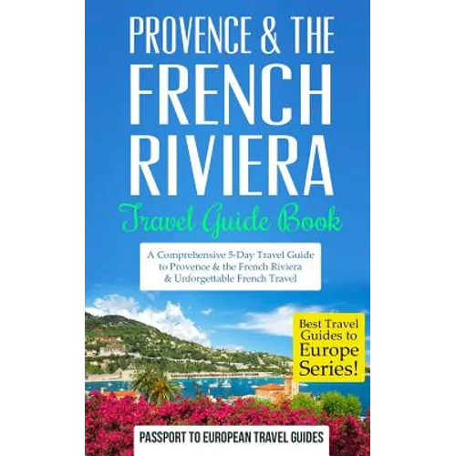 Provence: Provence & the French Riviera: Travel Guide Book-A Comprehensive 5-Day Travel Guide to Provence & the French Riviera, France & Unforgettable - Paperback