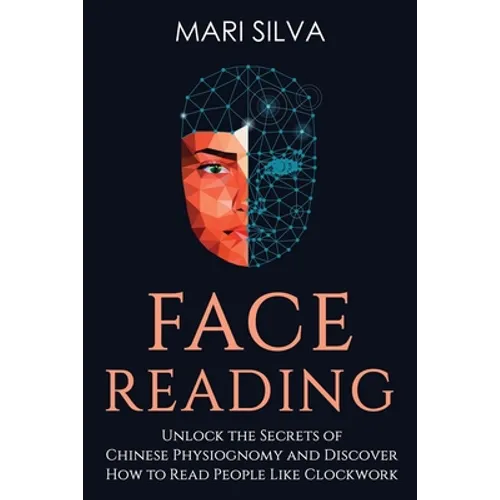 Face Reading: Unlock the Secrets of Chinese Physiognomy and Discover How to Read People Like Clockwork - Paperback