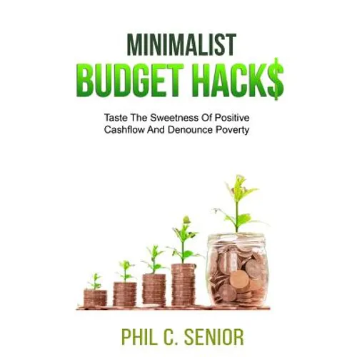 Minimalist Budget Hacks: Taste The Sweetness Of Positive Cashflow And Denounce Poverty - Paperback
