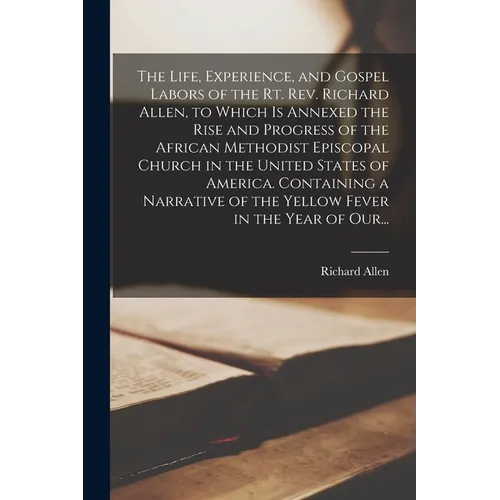 The Life, Experience, and Gospel Labors of the Rt. Rev. Richard Allen, to Which is Annexed the Rise and Progress of the African Methodist Episcopal Ch - Paperback