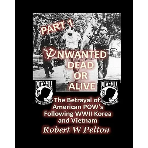 Unwanted Dead or Alive -- Part 1: The Betrayal of American POWs Following WW11, Korea and Vietnam - Paperback