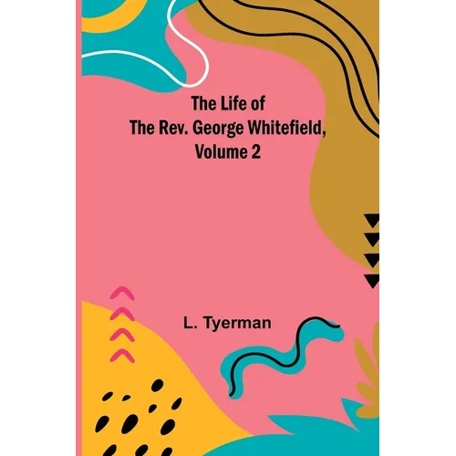 The Life of the Rev. George Whitefield, Volume 2 - Paperback