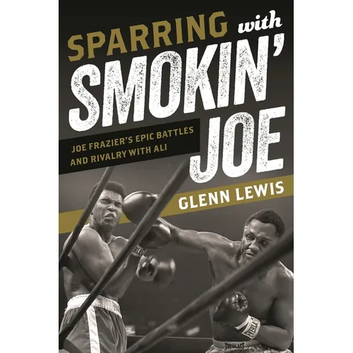 Sparring with Smokin' Joe: Joe Frazier's Epic Battles and Rivalry with Ali - Hardcover