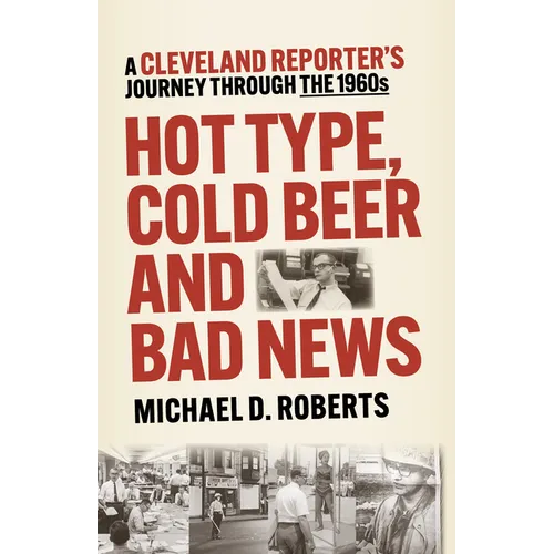 Hot Type, Cold Beer and Bad News: A Cleveland Reporter's Journey Through the 1960s - Paperback