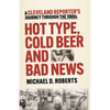 Hot Type, Cold Beer and Bad News: A Cleveland Reporter's Journey Through the 1960s - Paperback
